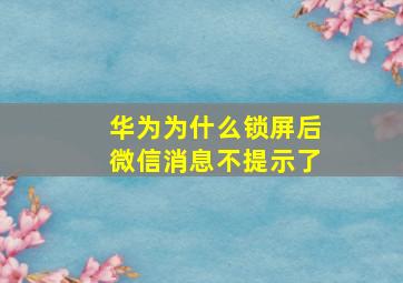 华为为什么锁屏后微信消息不提示了