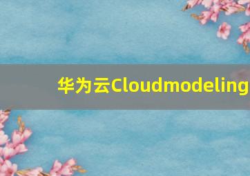 华为云Cloudmodeling