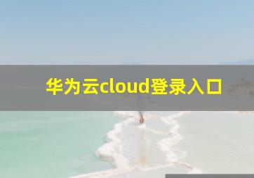 华为云cloud登录入口