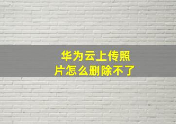 华为云上传照片怎么删除不了