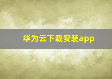 华为云下载安装app