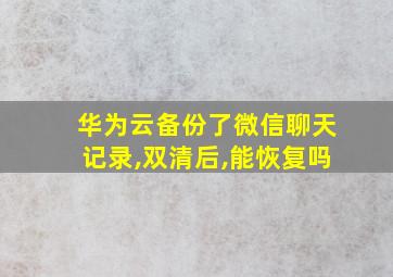 华为云备份了微信聊天记录,双清后,能恢复吗