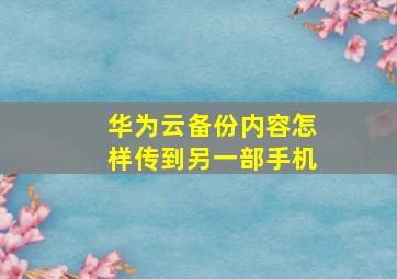 华为云备份内容怎样传到另一部手机