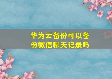 华为云备份可以备份微信聊天记录吗