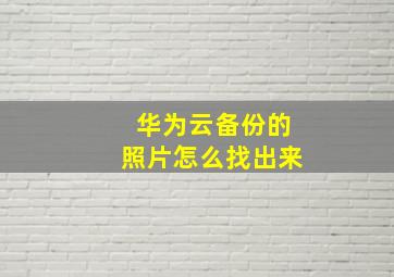 华为云备份的照片怎么找出来