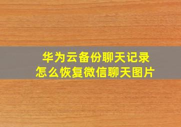 华为云备份聊天记录怎么恢复微信聊天图片