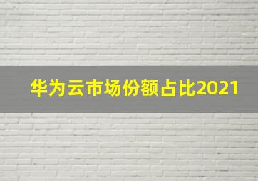 华为云市场份额占比2021