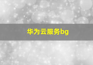 华为云服务bg