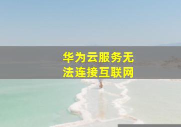 华为云服务无法连接互联网