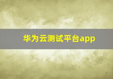 华为云测试平台app