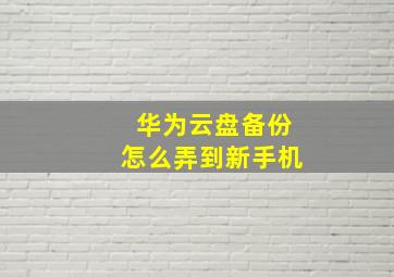 华为云盘备份怎么弄到新手机