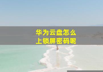 华为云盘怎么上锁屏密码呢