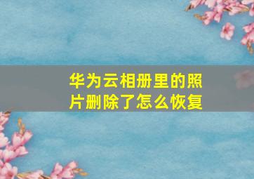 华为云相册里的照片删除了怎么恢复