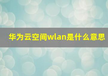 华为云空间wlan是什么意思