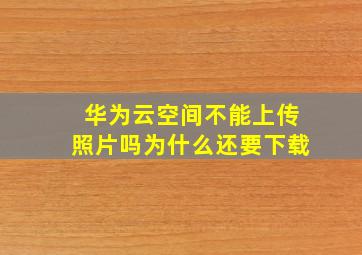 华为云空间不能上传照片吗为什么还要下载