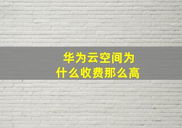 华为云空间为什么收费那么高