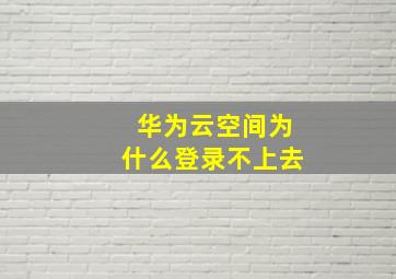 华为云空间为什么登录不上去