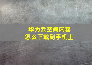 华为云空间内容怎么下载到手机上