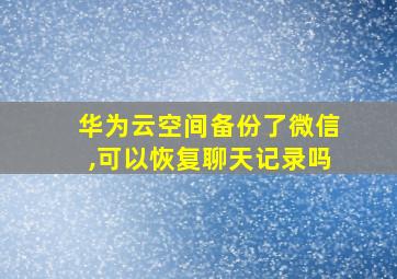 华为云空间备份了微信,可以恢复聊天记录吗