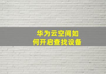 华为云空间如何开启查找设备