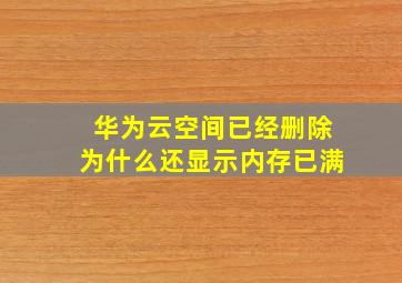 华为云空间已经删除为什么还显示内存已满