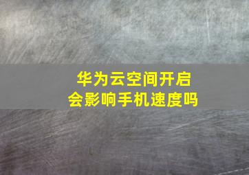 华为云空间开启会影响手机速度吗