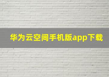 华为云空间手机版app下载