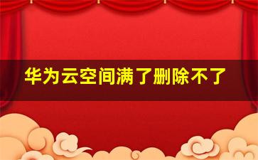 华为云空间满了删除不了