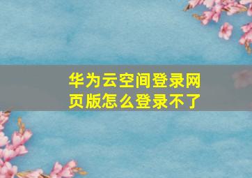 华为云空间登录网页版怎么登录不了