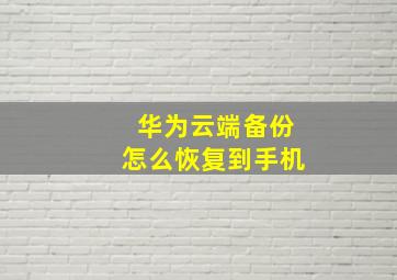 华为云端备份怎么恢复到手机