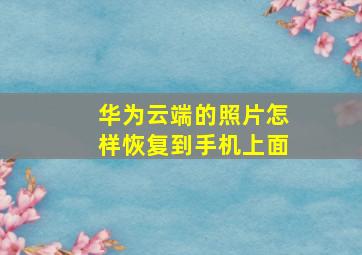 华为云端的照片怎样恢复到手机上面