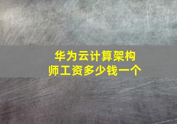 华为云计算架构师工资多少钱一个