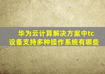 华为云计算解决方案中tc设备支持多种操作系统有哪些