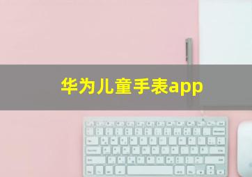 华为儿童手表app