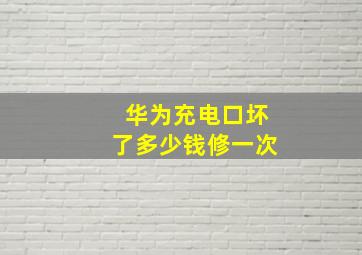 华为充电口坏了多少钱修一次