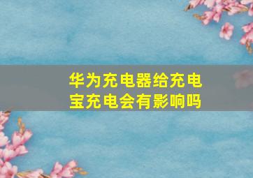 华为充电器给充电宝充电会有影响吗