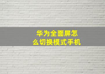 华为全面屏怎么切换模式手机