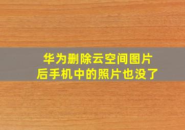 华为删除云空间图片后手机中的照片也没了