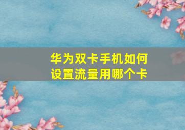 华为双卡手机如何设置流量用哪个卡