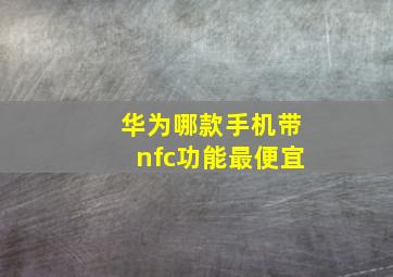 华为哪款手机带nfc功能最便宜