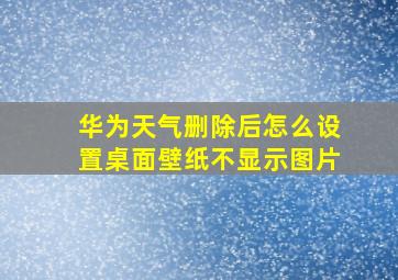 华为天气删除后怎么设置桌面壁纸不显示图片