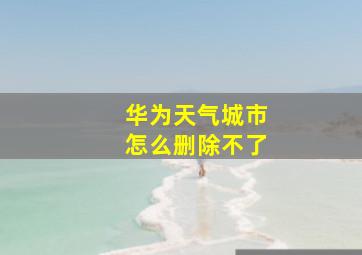 华为天气城市怎么删除不了