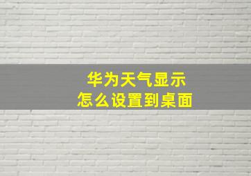 华为天气显示怎么设置到桌面