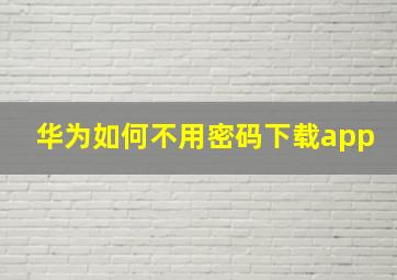 华为如何不用密码下载app