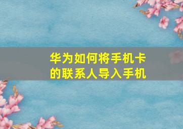 华为如何将手机卡的联系人导入手机