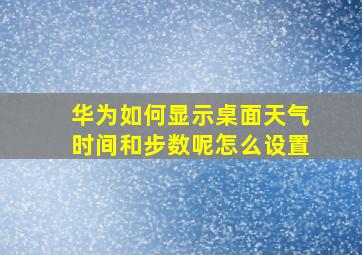 华为如何显示桌面天气时间和步数呢怎么设置