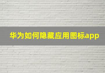 华为如何隐藏应用图标app