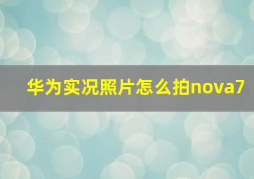 华为实况照片怎么拍nova7