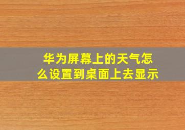 华为屏幕上的天气怎么设置到桌面上去显示