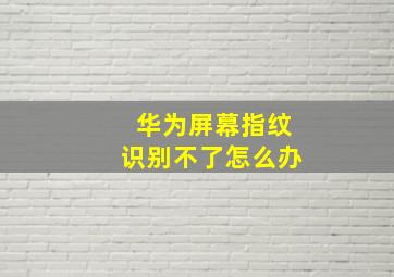 华为屏幕指纹识别不了怎么办